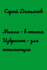 Мысли – в стихах. Избранное – для понимающих