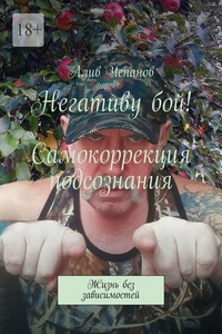 Негативу бой! Самокоррекция подсознания. Жизнь без зависимостей