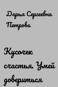 Кусочек счастья. Умей довериться