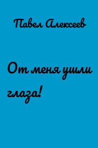От меня ушли глаза!