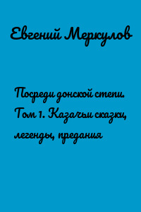 Посреди донской степи. Том 1. Казачьи сказки, легенды, предания