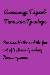 Russian Haiku and the fine art of Tatiana Grinberg. Книга третья
