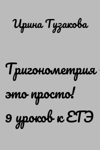 Тригонометрия – это просто! 9 уроков к ЕГЭ