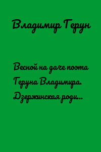 Весной на даче поэта Геруна Владимира. Дзержинская родина, Воркута и Вишур