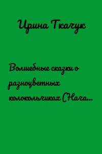 Волшебные сказки о разноцветных колокольчиках (Начало. Сказка 1)
