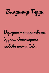 Воркута – стахановские будни… Заполярная любовь поэта Севера Владимира Геруна