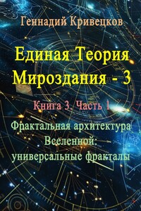Единая теория мироздания – 3. Книга 3. Часть 1. Фрактальная архитектура Вселенной: универсальные фракталы