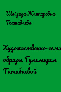 Художественно-семантические образы Гульмарал Татибаевой