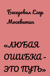 «ЛЮБАЯ ОШИБКА – ЭТО ПУТЬ»