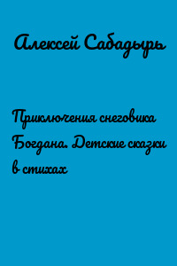 Приключения снеговика Богдана. Детские сказки в стихах