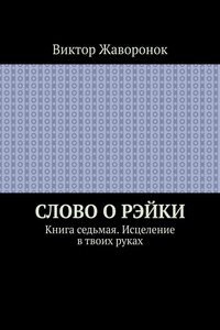 Слово о Рэйки. Книга седьмая. Исцеление в твоих руках