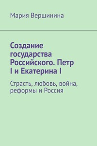 Создание государства Российского. Петр I и Екатерина I. Страсть, любовь, война, реформы и Россия