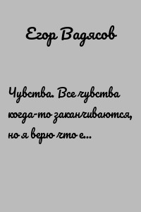 Чувства. Все чувства когда-то заканчиваются, но я верю что есть продолжение…