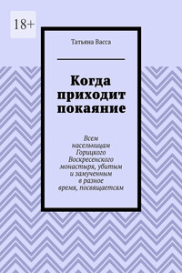 Когда приходит покаяние. Всем насельницам Горицкого Воскресенского монастыря, убитым и замученным в разное время, посвящается