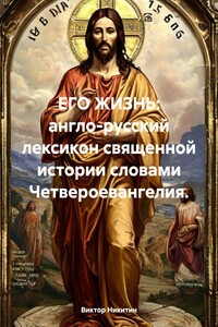 ЕГО ЖИЗНЬ: англо-русский лексикон священной истории словами Четвероевангелия.