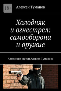 Холодняк и огнестрел: самооборона и оружие. Авторские статьи Алексея Туманова