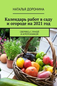 Календарь работ в саду и огороде на 2021 год. Сверяясь с Луной и агротехникой