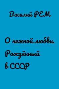 О нежной любви. Рождённый в СССР