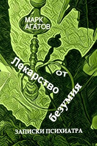 Лекарство от безумия. Записки психиатра