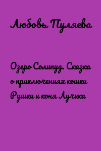 Озеро Солипуд. Сказка о приключениях кошки Рушки и коня Лучика