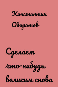 Сделаем что-нибудь великим снова