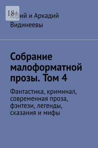 Собрание малоформатной прозы. Том 4. Фантастика, криминал, современная проза, фэнтези, легенды, сказания и мифы