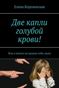 Две капли голубой крови! Или я ничего не должна тебе, мама
