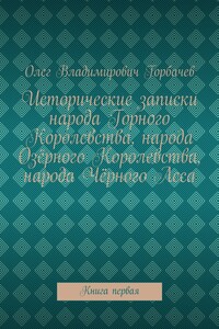 Исторические записки народа Горного Королевства, народа Озёрного Королевства, народа Чёрного Леса. Книга первая