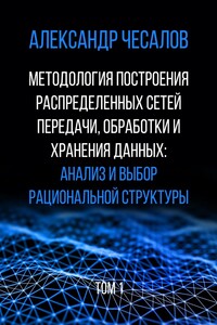 Методология построения распределенных сетей передачи, обработки и хранения данных: анализ и выбор рациональной структуры. Том 1