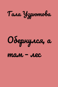 Обернулся, а там – лес