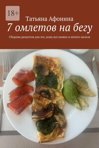 7 омлетов на бегу. Сборник рецептов для тех, кому все можно и ничего нельзя