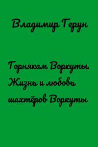 Горнякам Воркуты. Жизнь и любовь шахтёров Воркуты