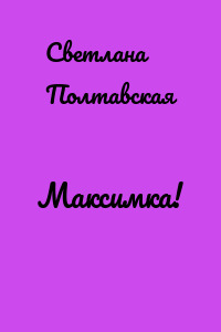 Максимка!