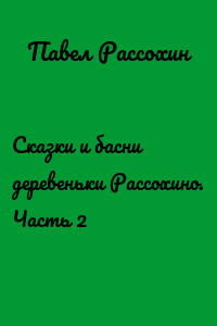 Сказки и басни деревеньки Рассохино. Часть 2
