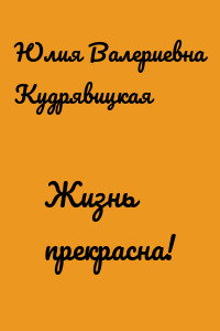 Жизнь прекрасна!
