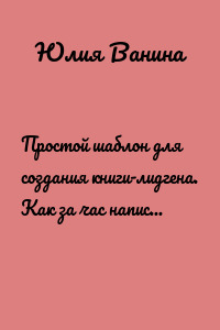 Простой шаблон для создания книги-лидгена. Как за час написать книгу, которую раздавать бесплатно подписчикам