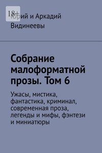 Собрание малоформатной прозы. Том 6. Ужасы, мистика, фантастика, криминал, современная проза, легенды и мифы, фэнтези и миниатюры