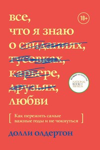 Все, что я знаю о любви. Как пережить самые важные годы и не чокнуться