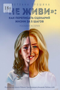 «Не живи»: как переписать сценарий жизни за 5 шагов. Реальная история