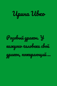 Розовый дракон. У каждого человека свой дракон, пожирающий его изнутри…