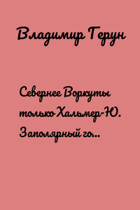 Севернее Воркуты только Хальмер-Ю. Заполярный город шахтёров в стихах и песнях