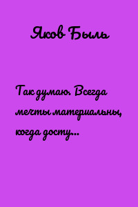 Так думаю. Всегда мечты материальны, когда доступны и реальны