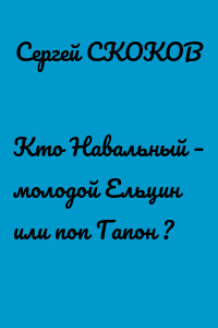 Кто Навальный – молодой Ельцин или поп Гапон ?