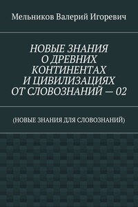НОВЫЕ ЗНАНИЯ О ДРЕВНИХ КОНТИНЕНТАХ И ЦИВИЛИЗАЦИЯХ ОТ СЛОВОЗНАНИЙ – 02. (НОВЫЕ ЗНАНИЯ ДЛЯ СЛОВОЗНАНИЙ)