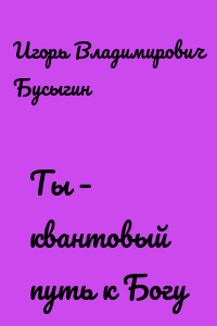 Ты – квантовый путь к Богу