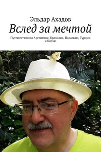 Вслед за мечтой. Путешествия по Аргентине, Бразилии, Парагваю, Турции и Китаю