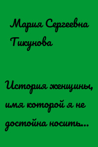 История женщины, имя которой я не достойна носить…
