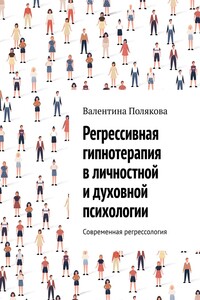 Регрессивная гипнотерапия в личностной и духовной психологии. Современная регрессология