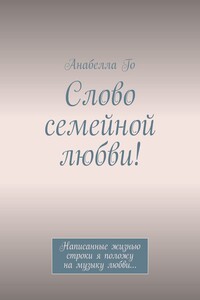 Слово семейной любви! Написанные жизнью строки я положу на музыку любви…