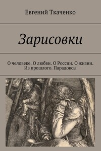 Зарисовки. О человеке. О любви. О России. О жизни. Из прошлого. Парадоксы